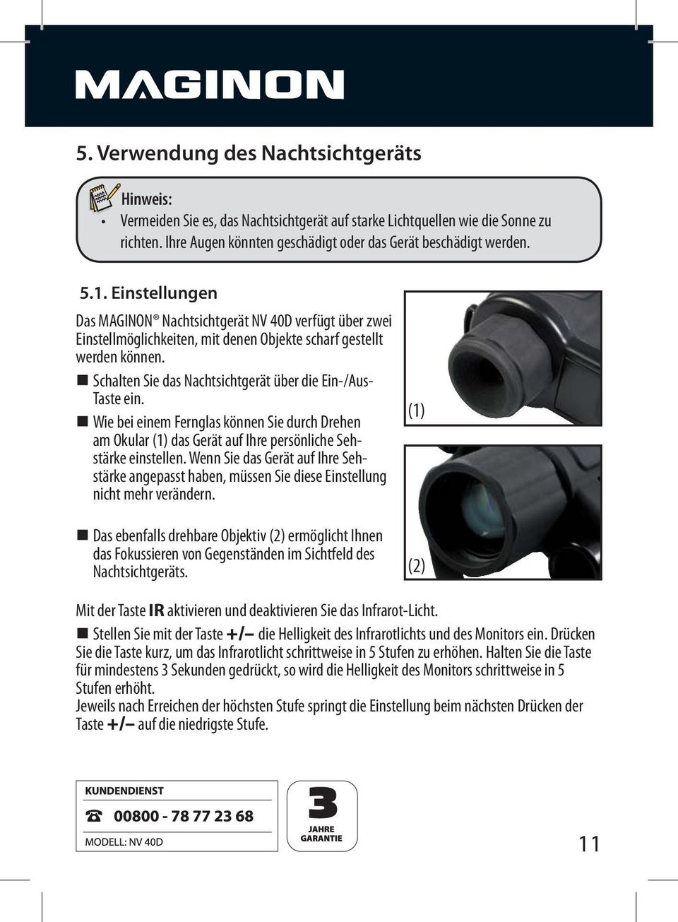 Wie bei einem Fernglas können Sie durch Drehen am Okular (1) das Gerät auf Ihre persönliche Sehstärke einstellen. Wenn Sie das Gerät auf Ihre Seh- nicht mehr verändern.