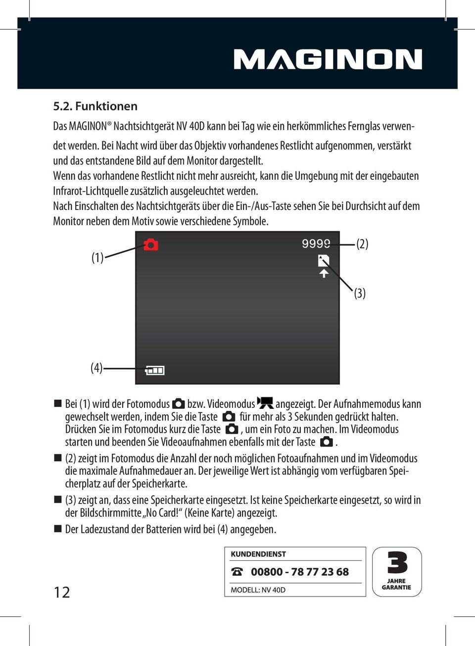 (1) (2) (3) (4) Bei (1) wird der Fotomodus 8 bzw. Videomodus angezeigt. Der Aufnahmemodus kann gewechselt werden, indem Sie die Taste 8 für mehr als 3 Sekunden gedrückt halten.