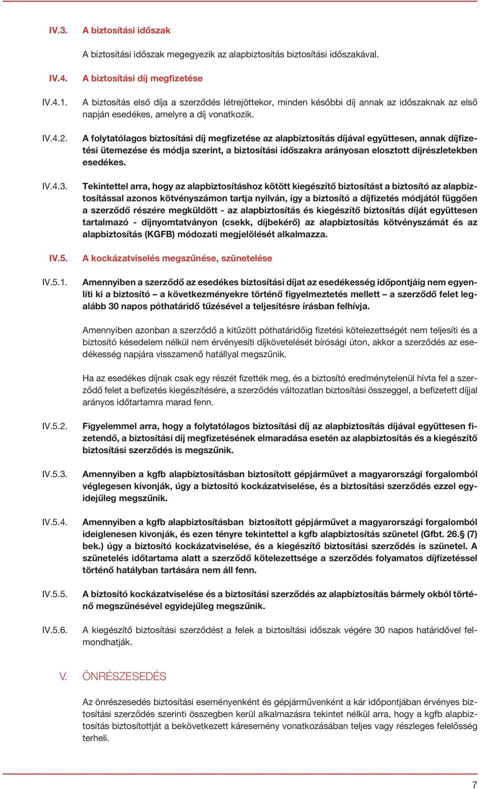 A folytatólagos biztosítási díj megfizetése az alapbiztosítás díjával együttesen, annak díjfizetési ütemezése és módja szerint, a biztosítási időszakra arányosan elosztott díjrészletekben esedékes.