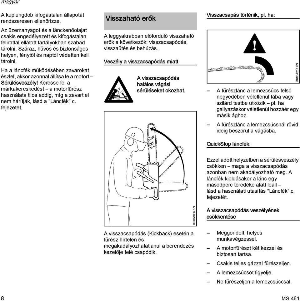 Keresse fel a márkakereskedést a motorfűrész használata tilos addig, míg a zavart el nem hárítják, lásd a "Láncfék" c. fejezetet.
