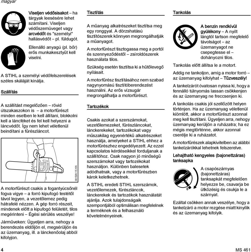 A szállítást megelőzően rövid útszakaszokon is a motorfűrészt minden esetben le kell állítani, blokkolni kell a láncféket és fel kell helyezni a láncvédőt.