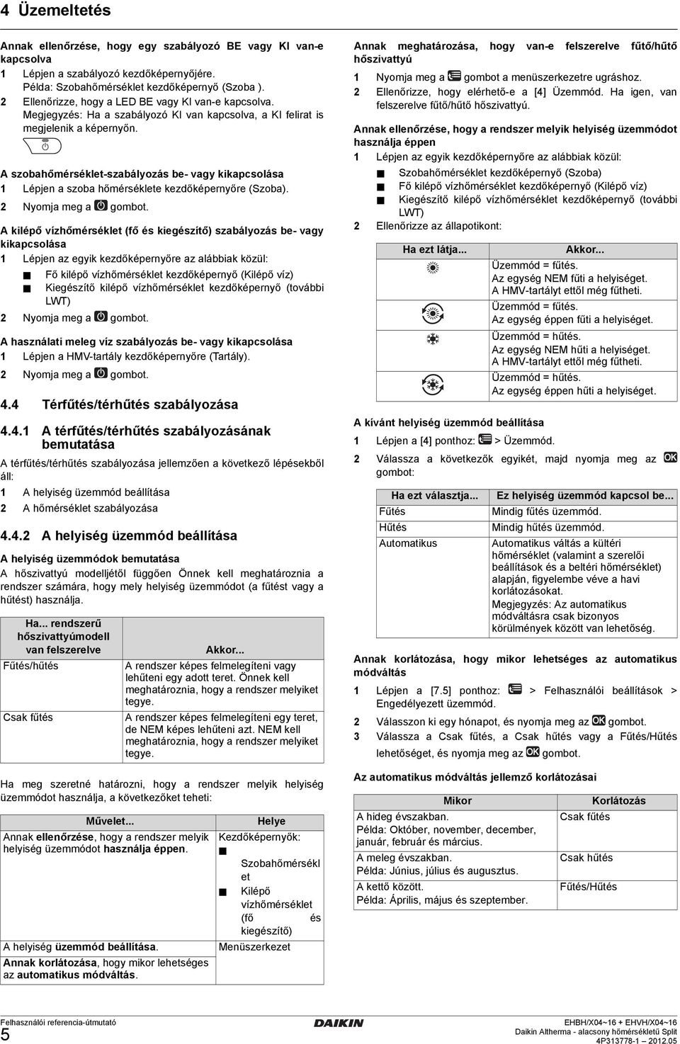 A szobahőmérséklet-szabályozás be- vagy kikapcsolása Lépjen a szoba hőmérséklete kezdőképernyőre (Szoba).