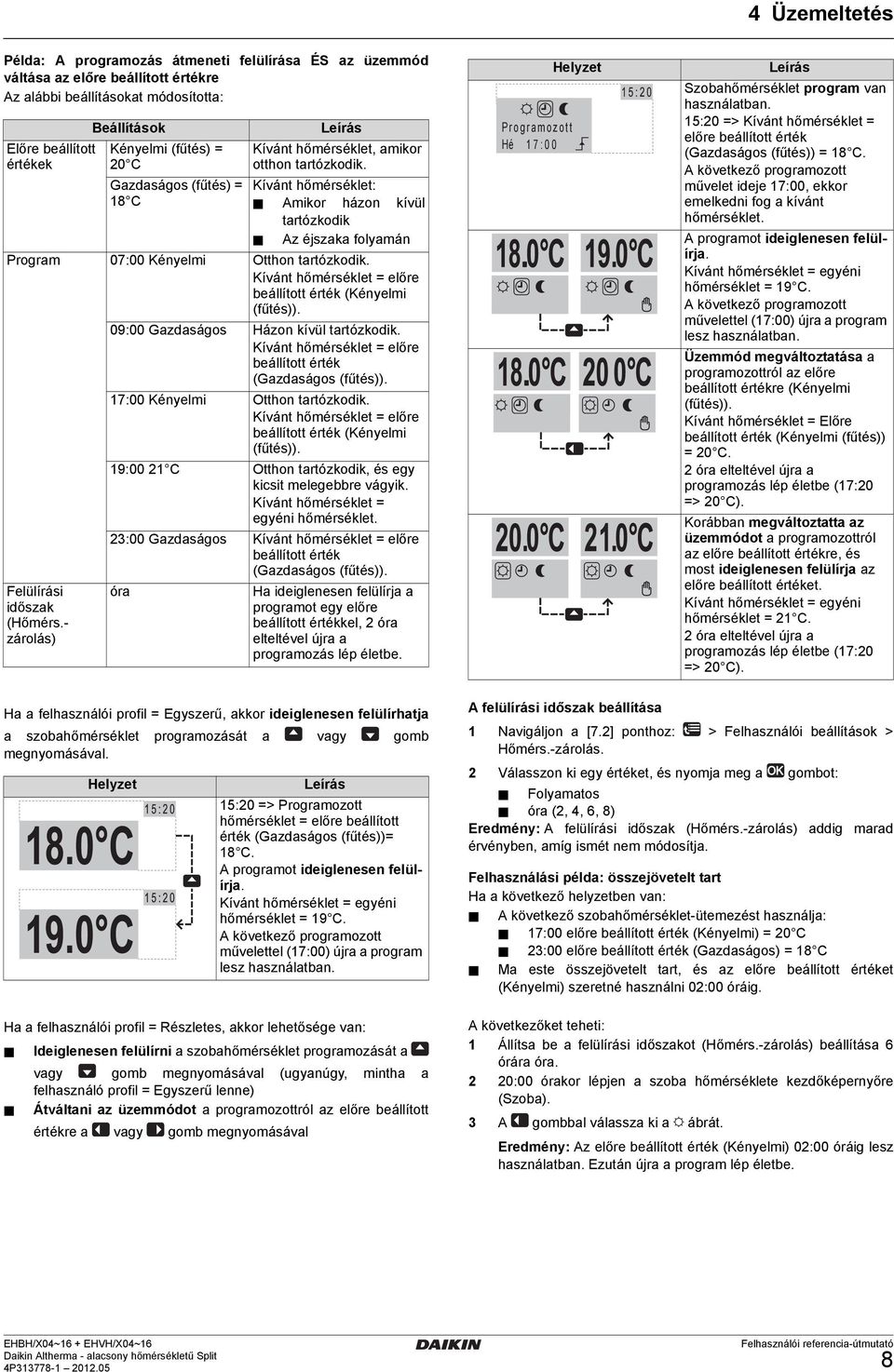 Kívánt hőmérséklet = előre beállított érték (Kényelmi (fűtés)). 09:00 Gazdaságos Házon kívül tartózkodik. Kívánt hőmérséklet = előre beállított érték (Gazdaságos (fűtés)).