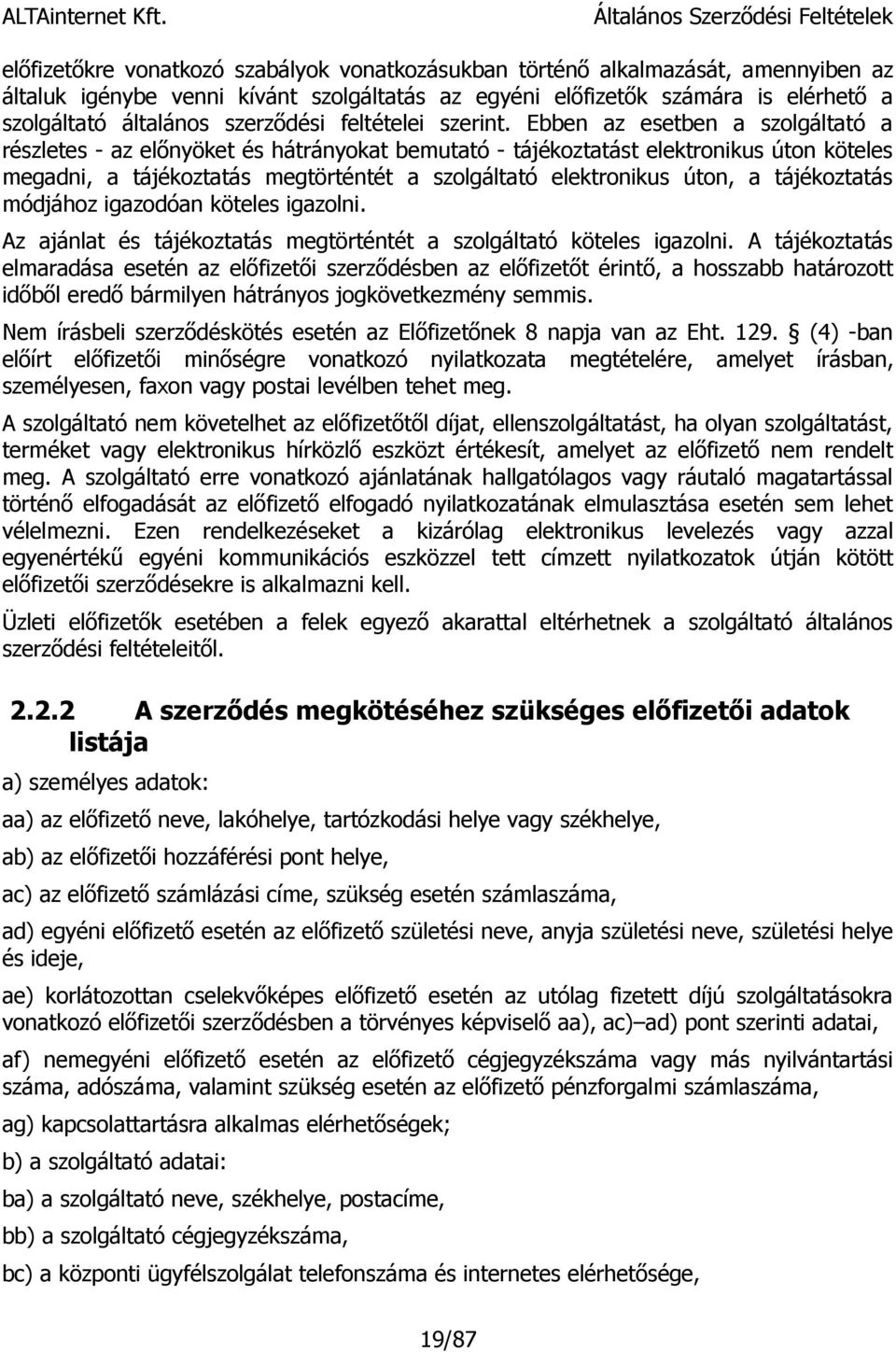 Ebben az esetben a szolgáltató a részletes - az előnyöket és hátrányokat bemutató - tájékoztatást elektronikus úton köteles megadni, a tájékoztatás megtörténtét a szolgáltató elektronikus úton, a