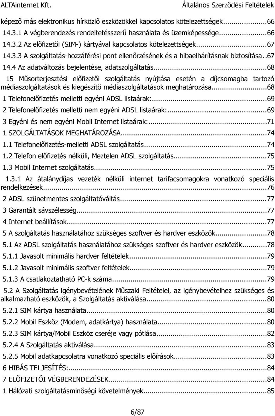 ..68 15 Műsorterjesztési előfizetői szolgáltatás nyújtása esetén a díjcsomagba tartozó médiaszolgáltatások és kiegészítő médiaszolgáltatások meghatározása.