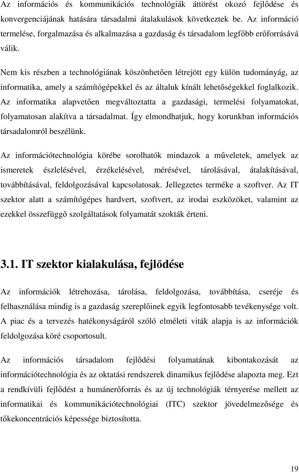 Nem kis részben a technológiának köszönhetően létrejött egy külön tudományág, az informatika, amely a számítógépekkel és az általuk kínált lehetőségekkel foglalkozik.