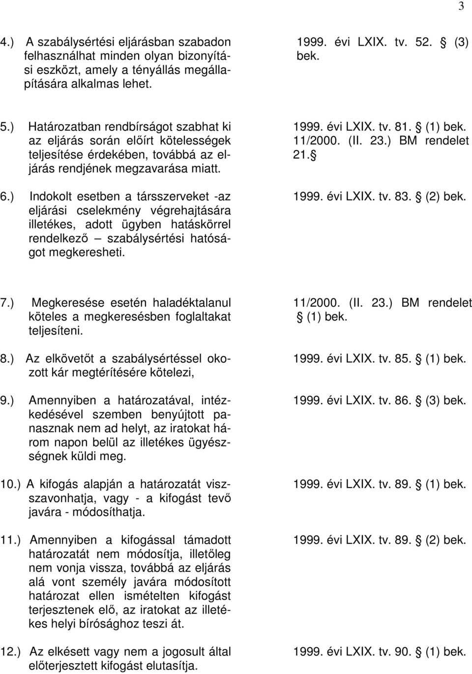 ) Indokolt esetben a társszerveket -az eljárási cselekmény végrehajtására illetékes, adott ügyben hatáskörrel rendelkező szabálysértési hatóságot megkeresheti. 1999. évi LXIX. tv. 81. (1) 11/2000.