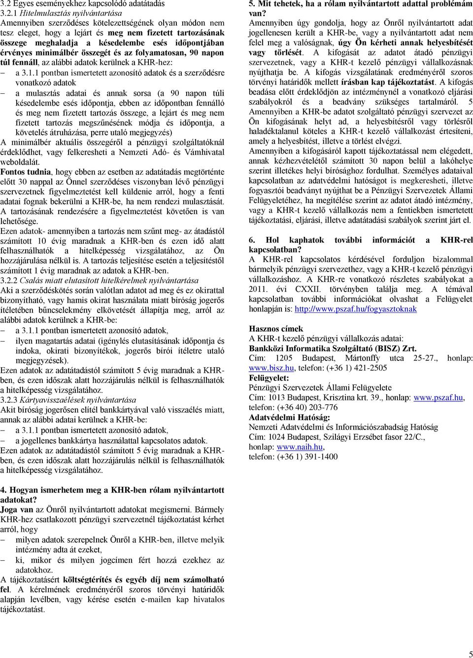 1 pontban ismertetett azonosító adatok és a szerződésre vonatkozó adatok a mulasztás adatai és annak sorsa (a 90 napon túli késedelembe esés időpontja, ebben az időpontban fennálló és meg nem