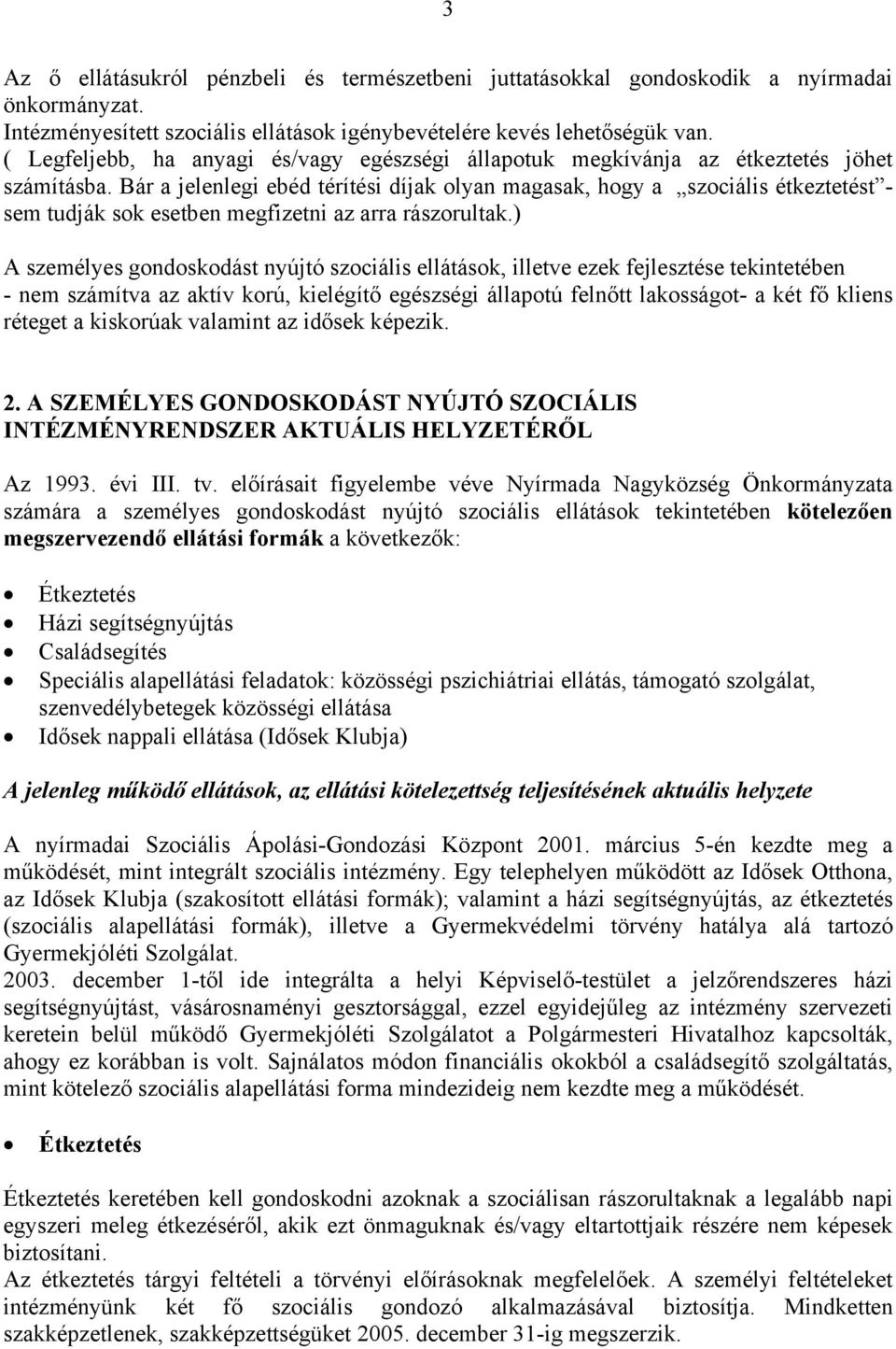 Bár a jelenlegi ebéd térítési díjak olyan magasak, hogy a szociális étkeztetést - sem tudják sok esetben megfizetni az arra rászorultak.