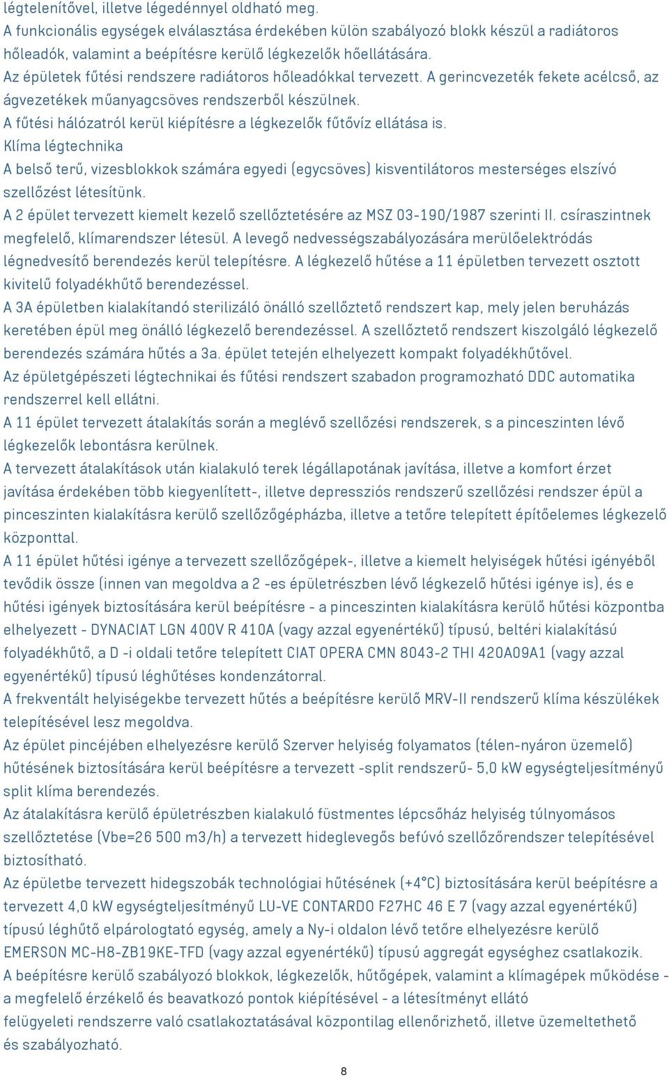 Az épületek fűtési rendszere radiátoros hőleadókkal tervezett. A gerincvezeték fekete acélcső, az ágvezetékek műanyagcsöves rendszerből készülnek.