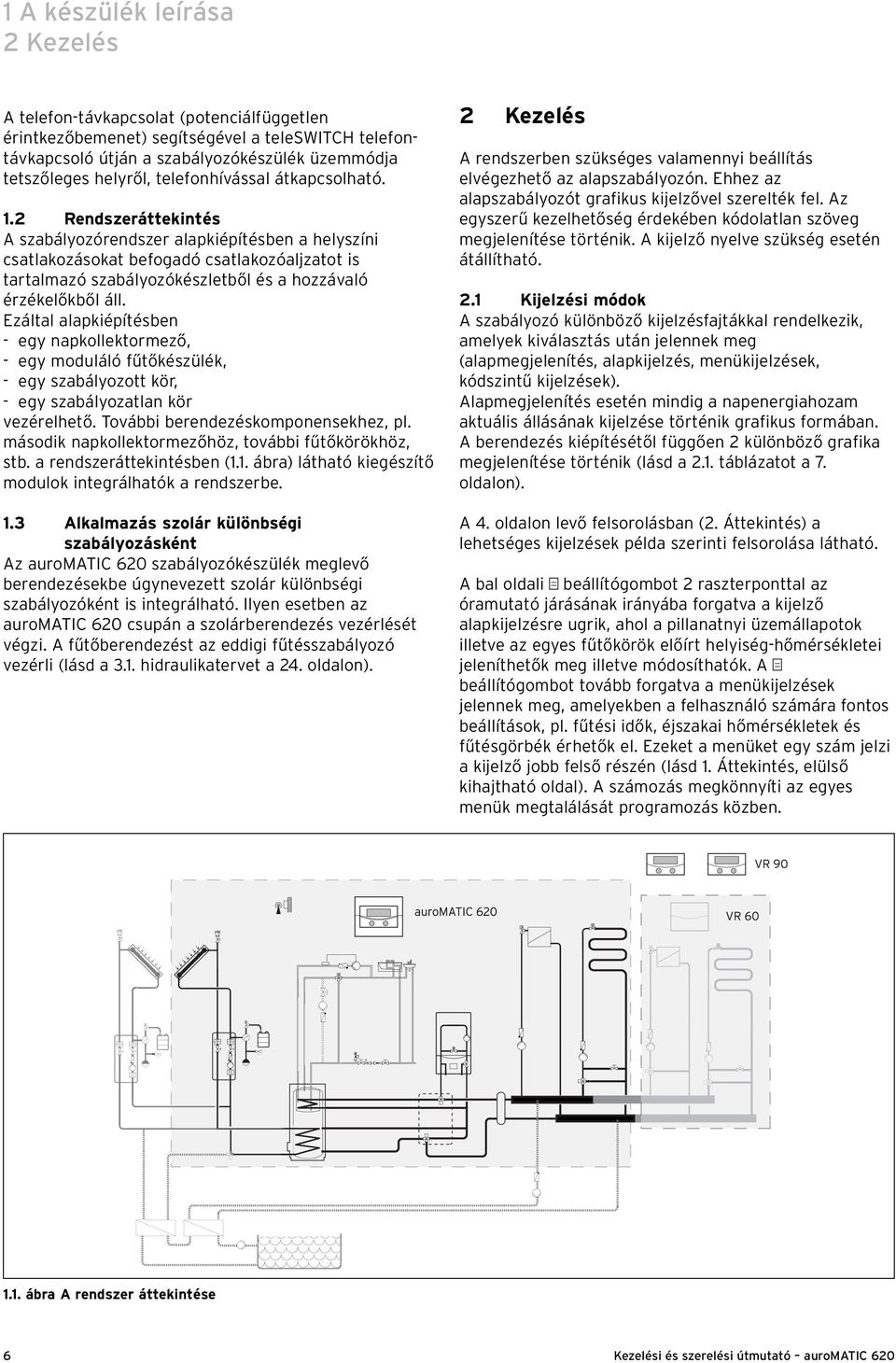 2 Rendszeráttekintés A szabályozórendszer alapkiépítésben a helyszíni csatlakozásokat befogadó csatlakozóaljzatot is tartalmazó szabályozókészletből és a hozzávaló érzékelőkből áll.