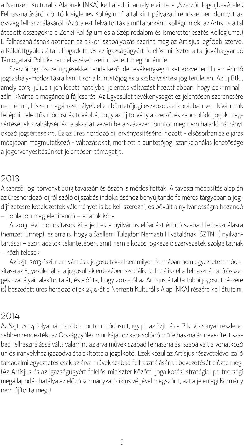 ) E felhasználásnak azonban az akkori szabályozás szerint még az Artisjus legfőbb szerve, a Küldöttgyűlés által elfogadott, és az igazságügyért felelős miniszter által jóváhagyandó Támogatási