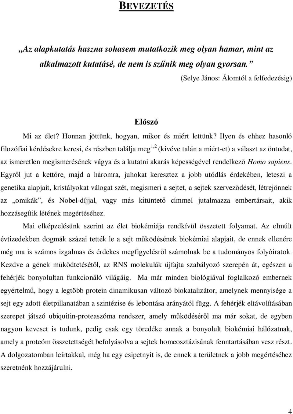 Ilyen és ehhez hasonló filozófiai kérdésekre keresi, és részben találja meg 1,2 (kivéve talán a miért-et) a választ az öntudat, az ismeretlen megismerésének vágya és a kutatni akarás képességével