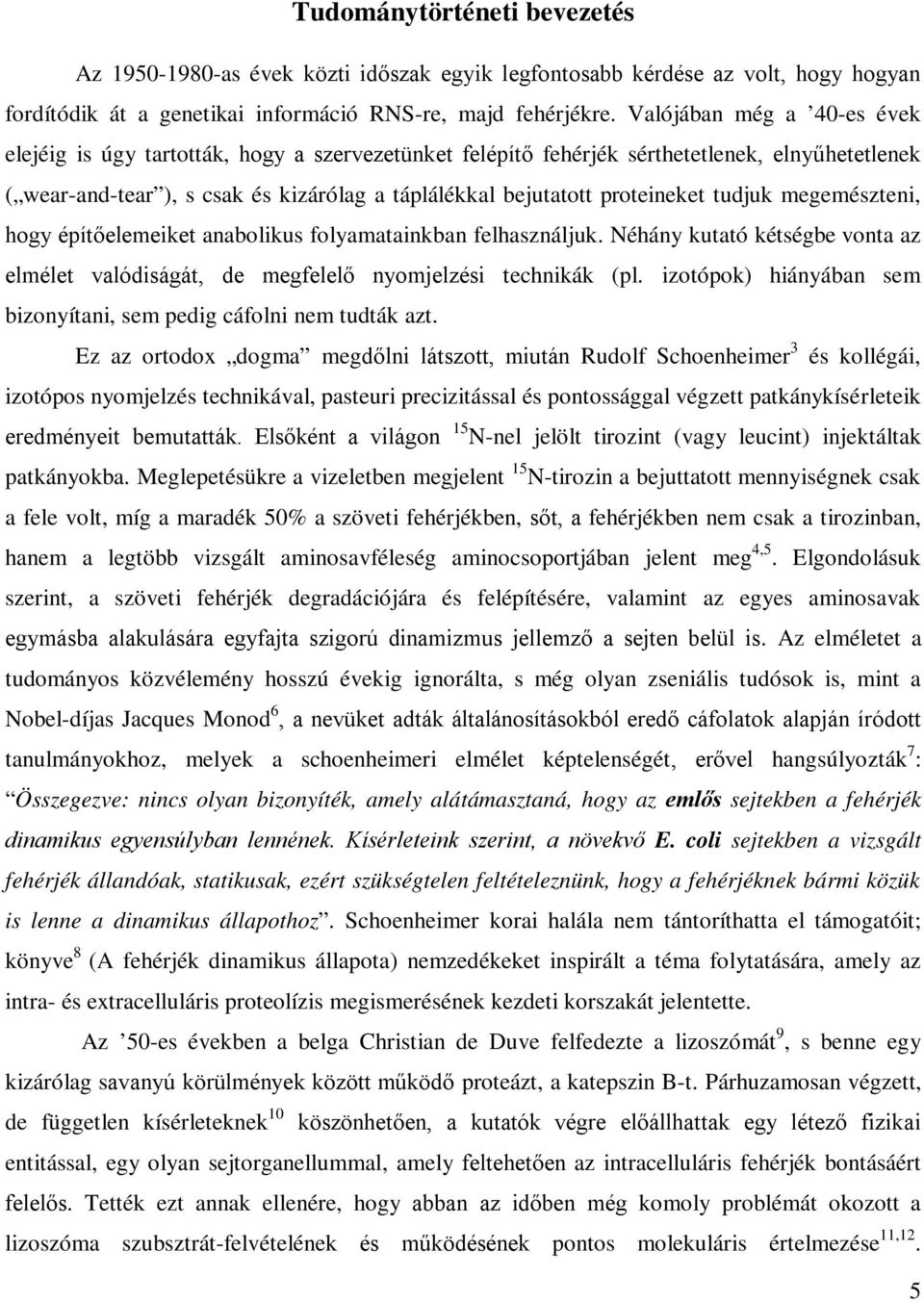 proteineket tudjuk megemészteni, hogy építőelemeiket anabolikus folyamatainkban felhasználjuk. Néhány kutató kétségbe vonta az elmélet valódiságát, de megfelelő nyomjelzési technikák (pl.