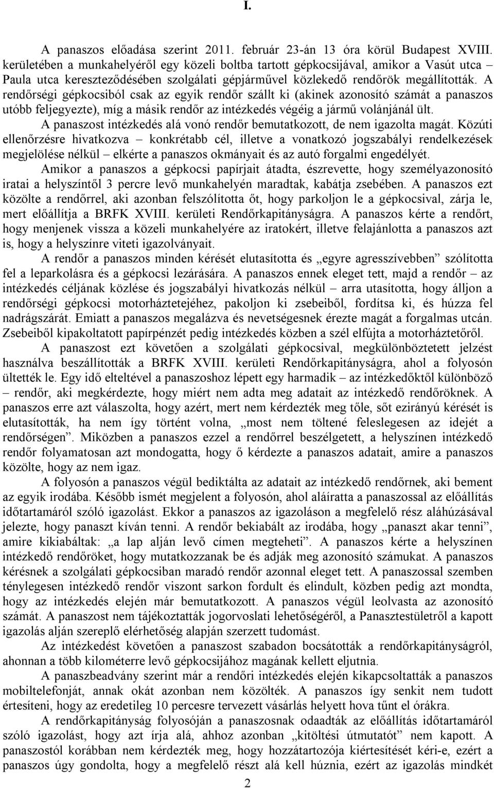 A rendőrségi gépkocsiból csak az egyik rendőr szállt ki (akinek azonosító számát a panaszos utóbb feljegyezte), míg a másik rendőr az intézkedés végéig a jármű volánjánál ült.