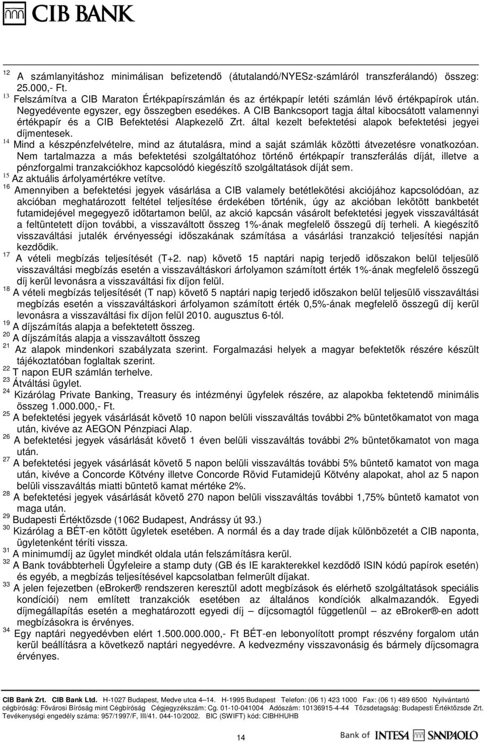 A CIB Bankcsoport tagja által kibocsátott valamennyi értékpapír és a CIB Befektetési Alapkezelő Zrt. által kezelt befektetési alapok befektetési jegyei ek.