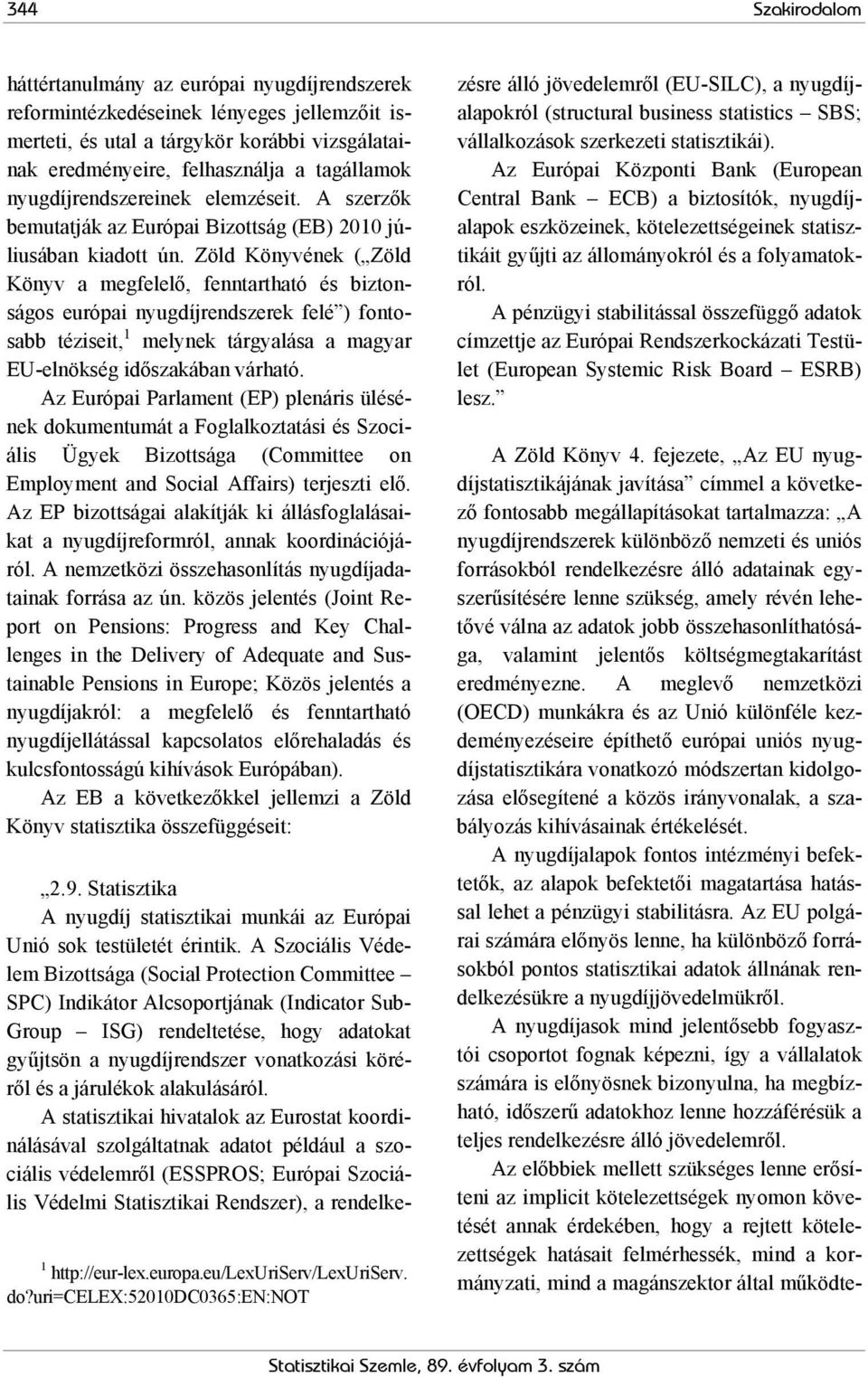 Zöld Könyvének ( Zöld Könyv a megfelelő, fenntartható és biztonságos európai nyugdíjrendszerek felé ) fontosabb téziseit, 1 melynek tárgyalása a magyar EU-elnökség időszakában várható.