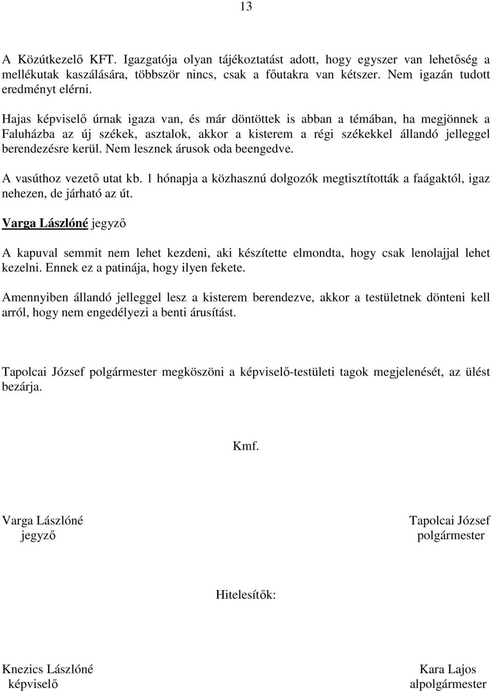 Nem lesznek árusok oda beengedve. A vasúthoz vezető utat kb. 1 hónapja a közhasznú dolgozók megtisztították a faágaktól, igaz nehezen, de járható az út.