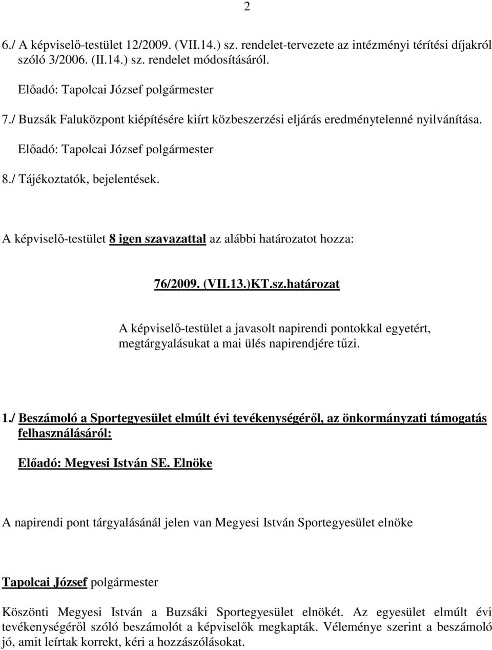 A képviselő-testület 8 igen szavazattal az alábbi határozatot hozza: 76/2009. (VII.13.)KT.sz.határozat A képviselő-testület a javasolt napirendi pontokkal egyetért, megtárgyalásukat a mai ülés napirendjére tűzi.