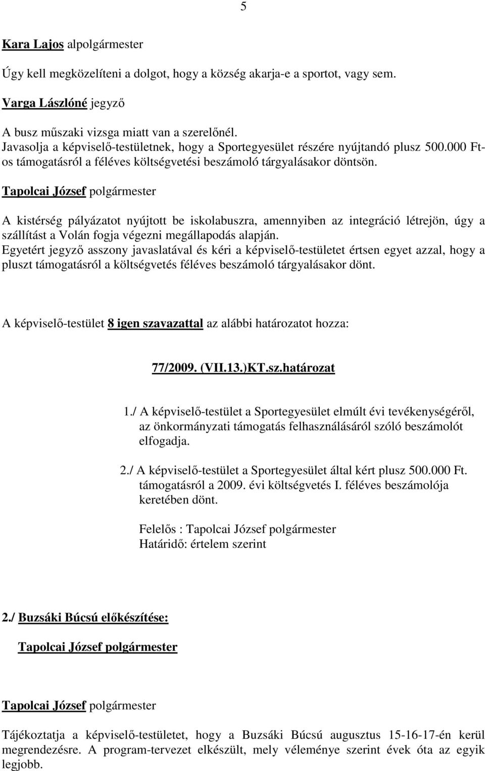 A kistérség pályázatot nyújtott be iskolabuszra, amennyiben az integráció létrejön, úgy a szállítást a Volán fogja végezni megállapodás alapján.