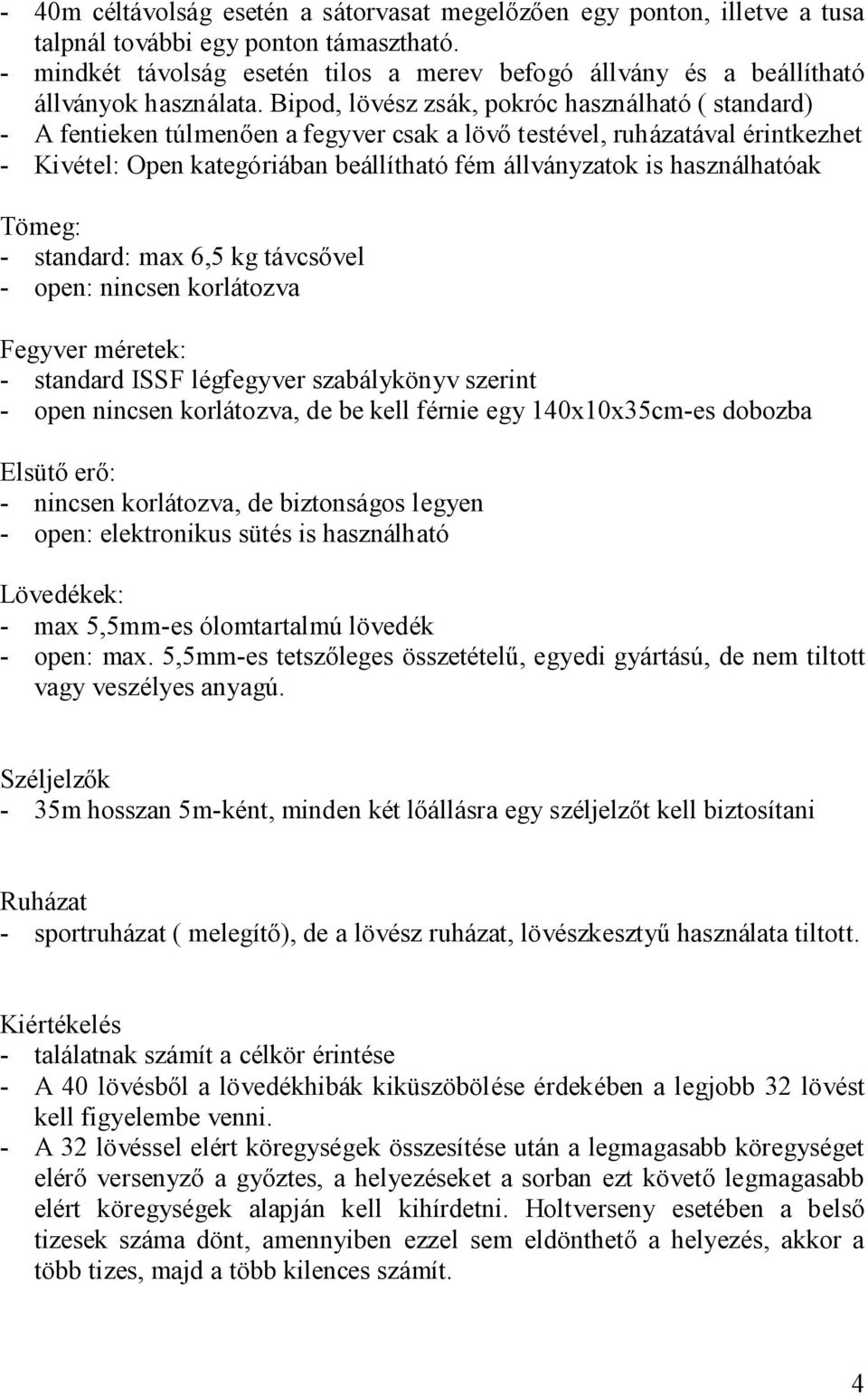 Bipod, lövész zsák, pokróc használható ( standard) - A fentieken túlmenően a fegyver csak a lövő testével, ruházatával érintkezhet - Kivétel: Open kategóriában beállítható fém állványzatok is