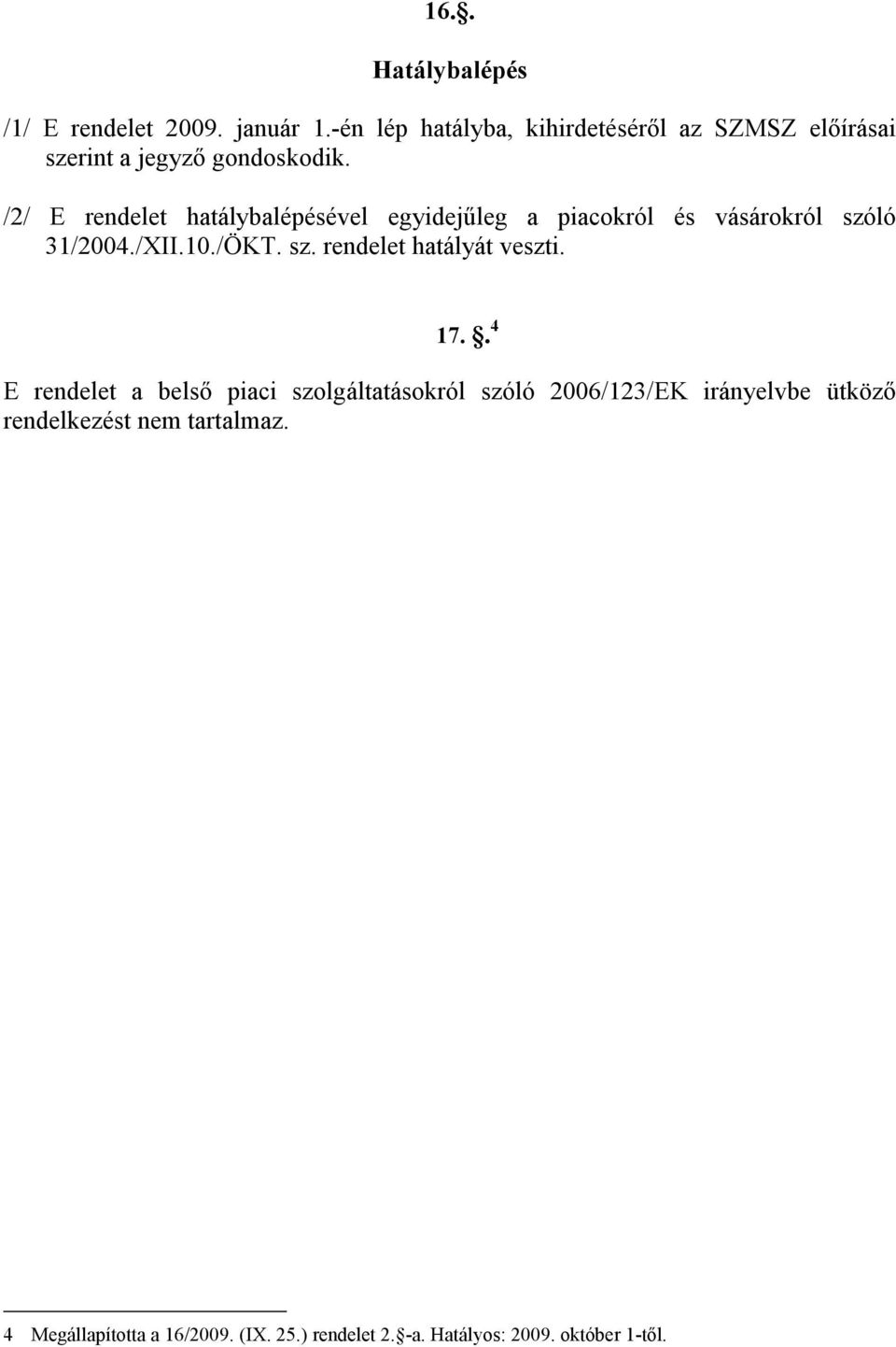 /2/ E rendelet hatálybalépésével egyidejűleg a piacokról és vásárokról szóló 31/2004./XII.10./ÖKT. sz. rendelet hatályát veszti.