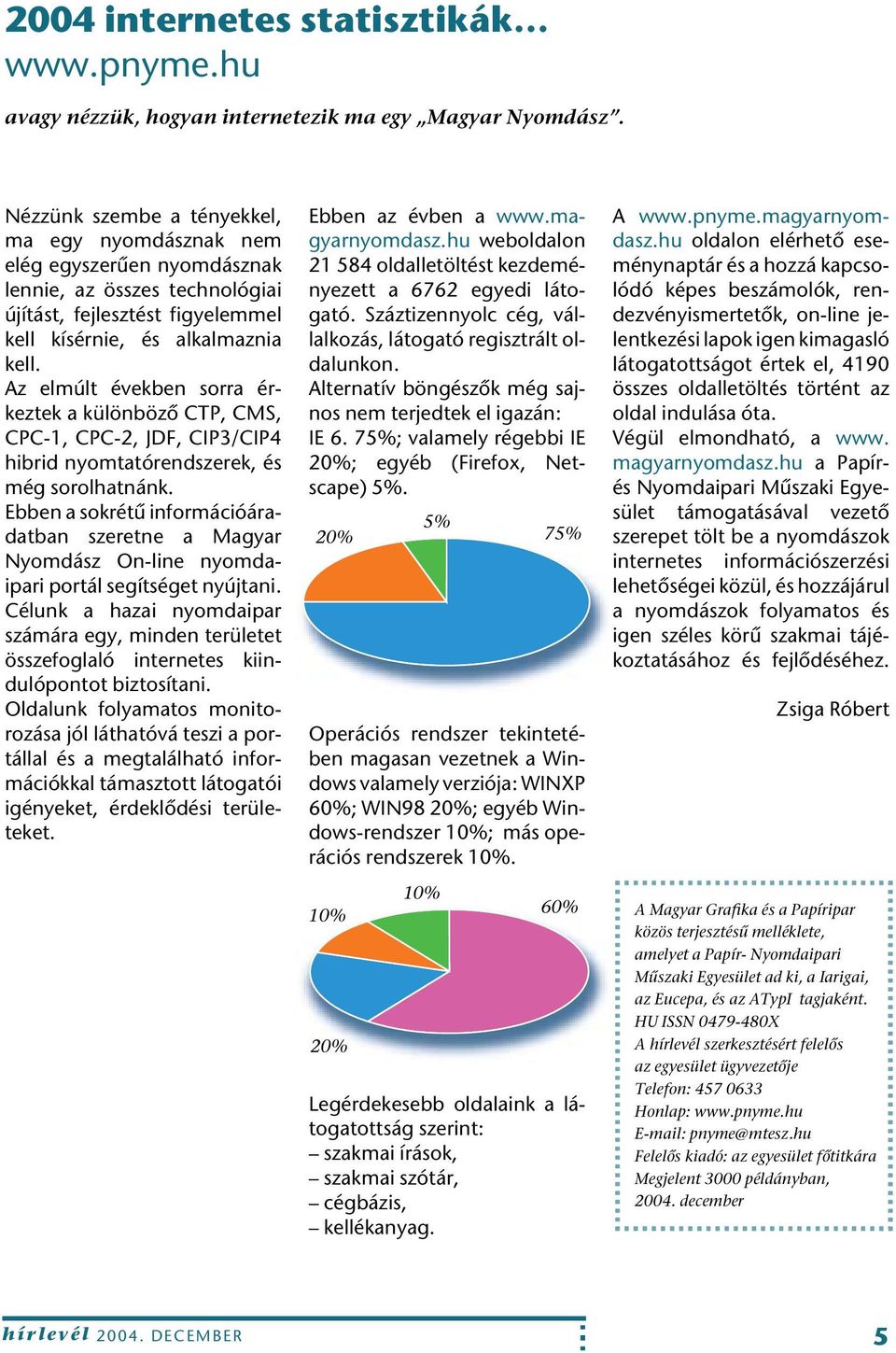 Az elmúlt években sorra érkeztek a különbözô CTP, CMS, CPC-1, CPC-2, JDF, CIP3/CIP4 hibrid nyomtatórendszerek, és még sorolhatnánk.