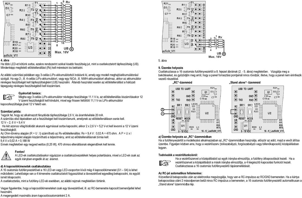 Ha egy 2-, ill. 4-cellás LiPo-akkumulátort, vagy egy NiCd-, ill. NiMH-akkumulátort alkalmaz, akkor az akkumulátor névleges feszültségét kell tápfeszültségként (UB) használni.