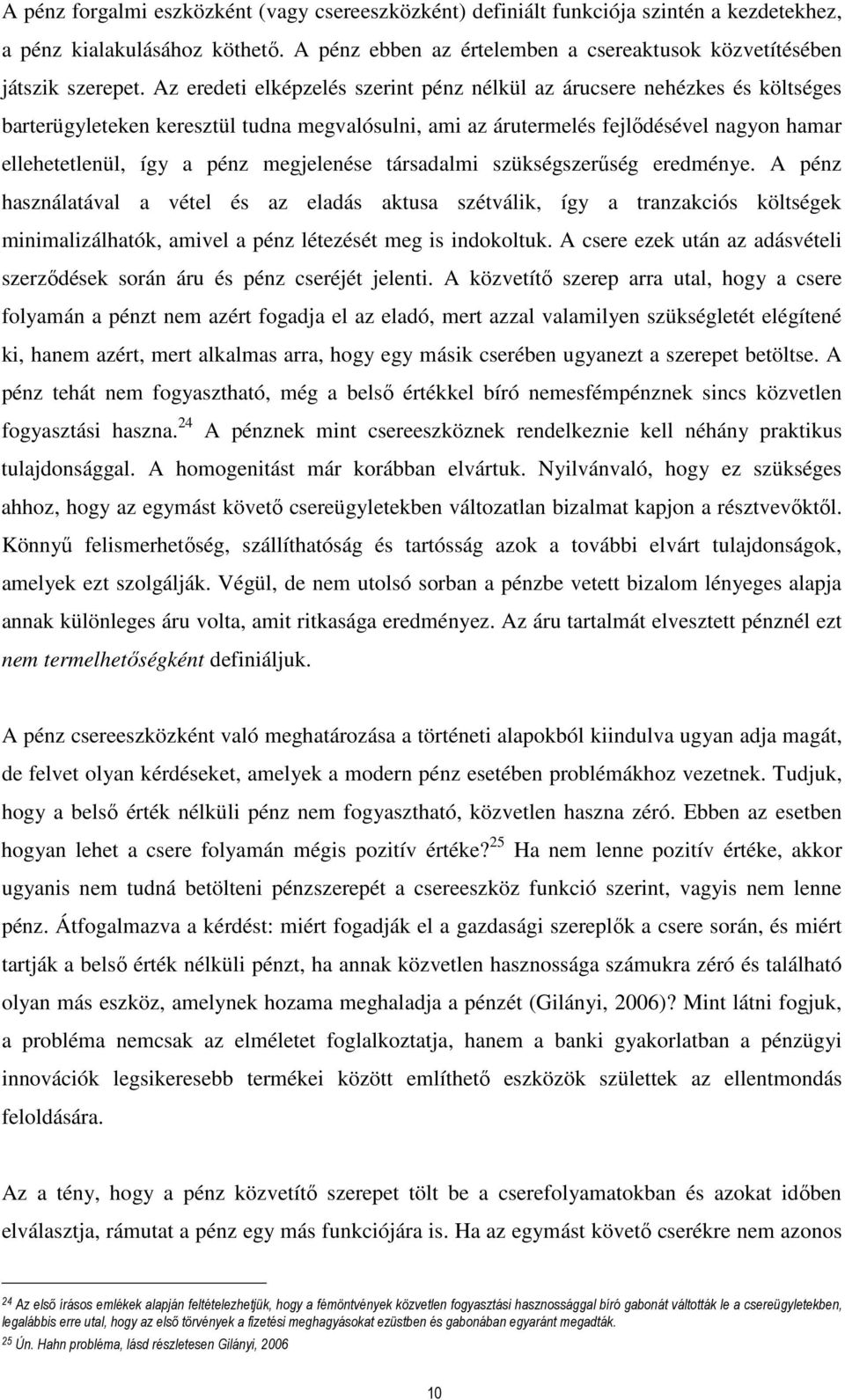 megjelenése társadalmi szükségszerűség eredménye. A pénz használatával a vétel és az eladás aktusa szétválik, így a tranzakciós költségek minimalizálhatók, amivel a pénz létezését meg is indokoltuk.