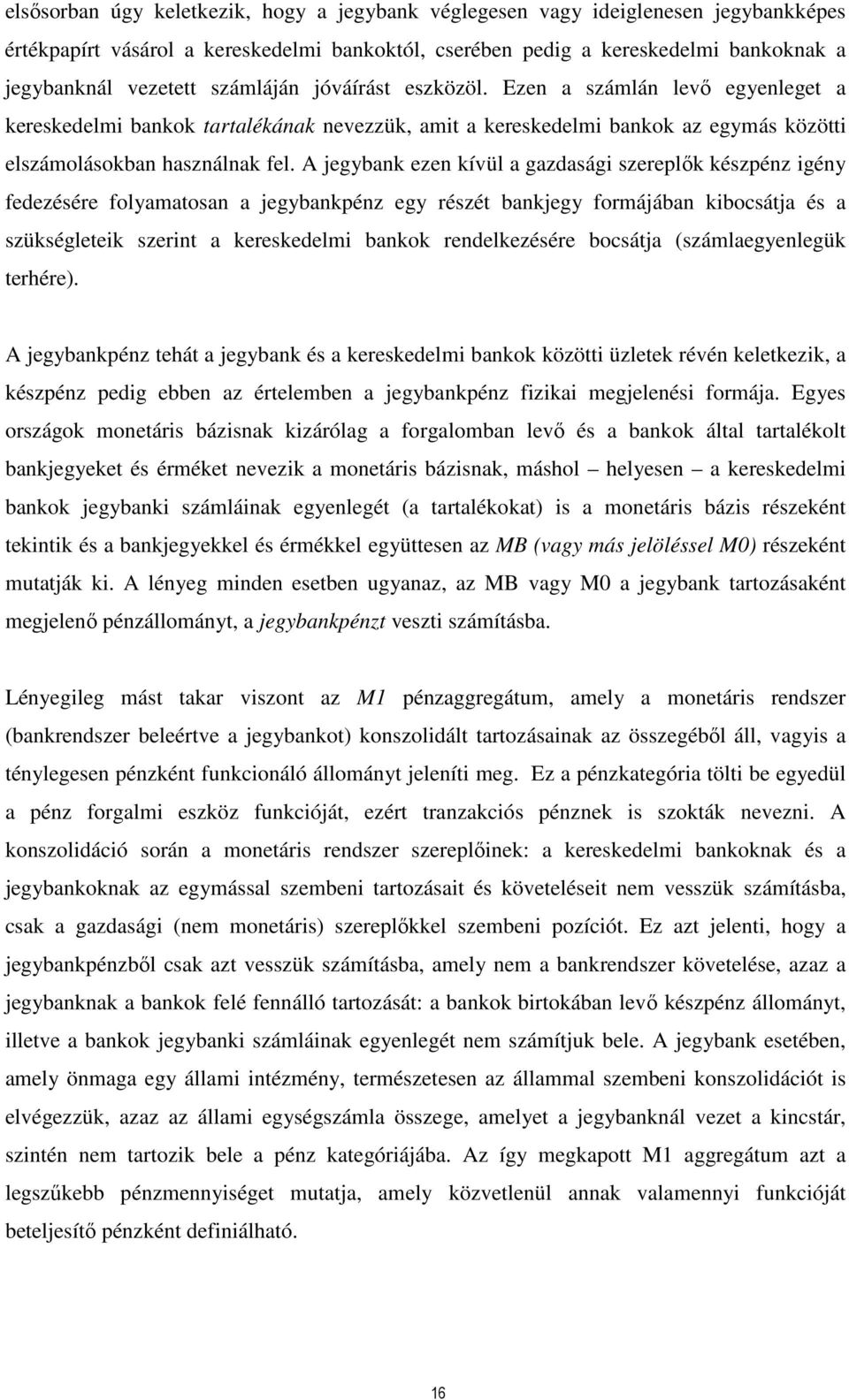 A jegybank ezen kívül a gazdasági szereplők készpénz igény fedezésére folyamatosan a jegybankpénz egy részét bankjegy formájában kibocsátja és a szükségleteik szerint a kereskedelmi bankok