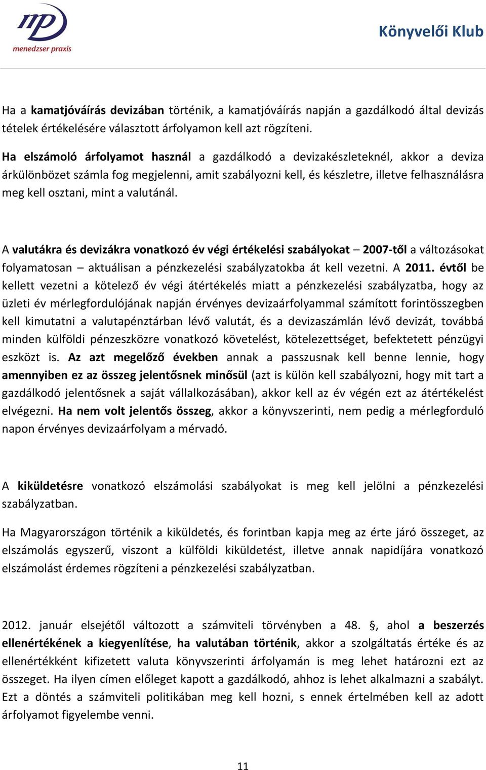 mint a valutánál. A valutákra és devizákra vonatkozó év végi értékelési szabályokat 2007-től a változásokat folyamatosan aktuálisan a pénzkezelési szabályzatokba át kell vezetni. A 2011.