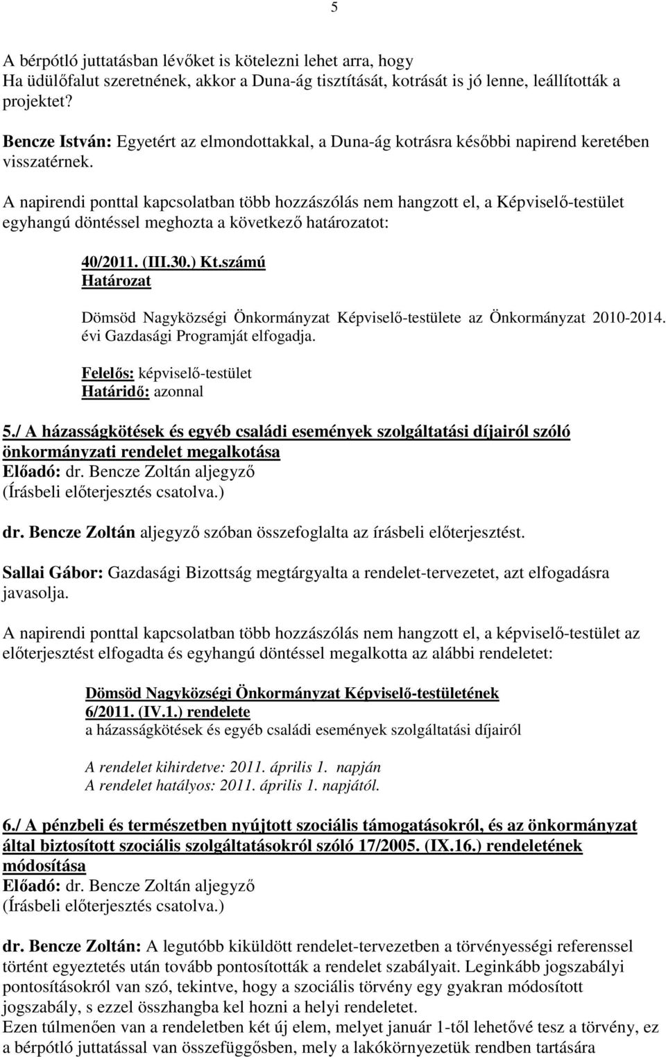 A napirendi ponttal kapcsolatban több hozzászólás nem hangzott el, a Képviselı-testület egyhangú döntéssel meghozta a következı határozatot: 40/2011. (III.30.) Kt.