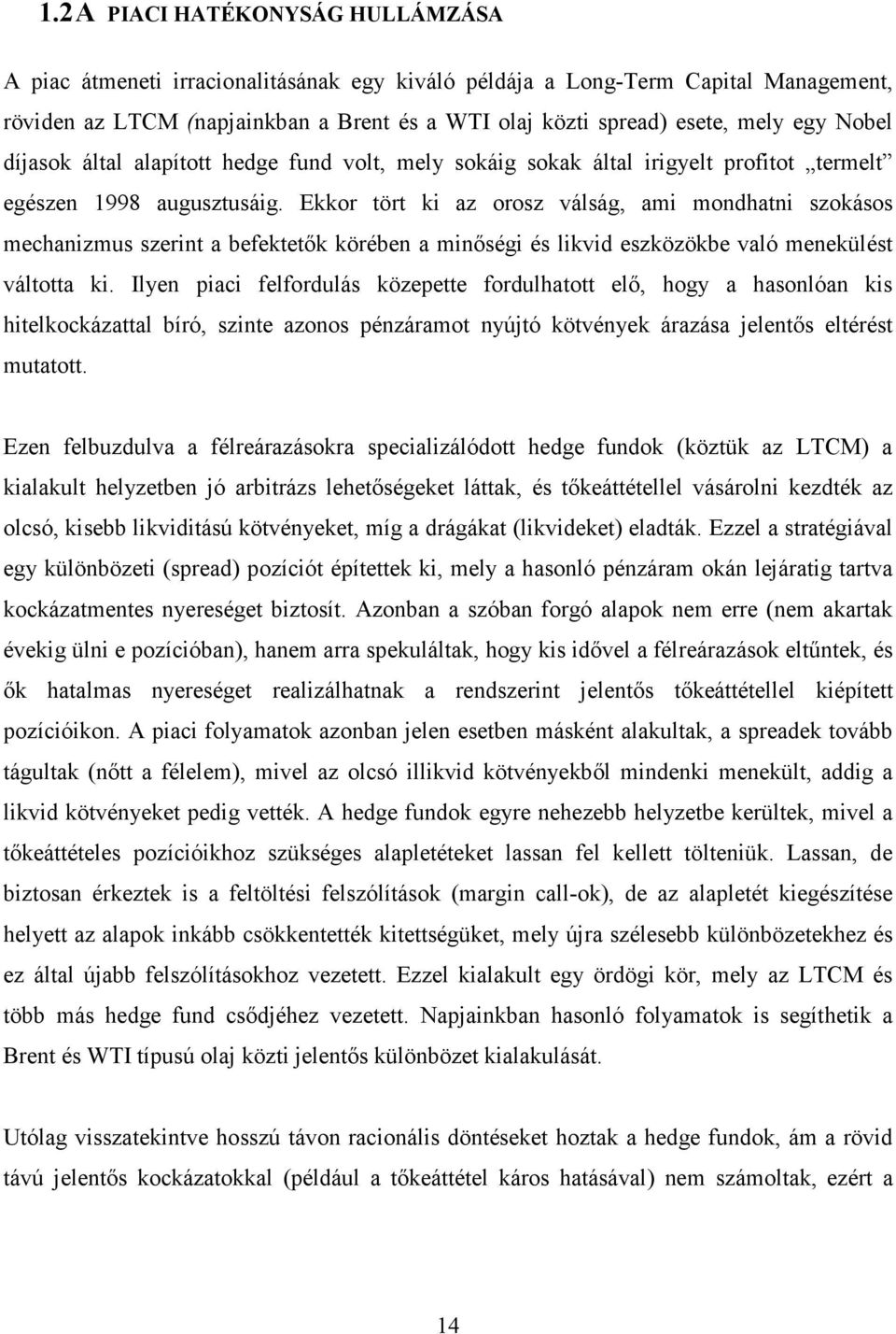 Ekkor tört ki az orosz válság, ami mondhatni szokásos mechanizmus szerint a befektetık körében a minıségi és likvid eszközökbe való menekülést váltotta ki.