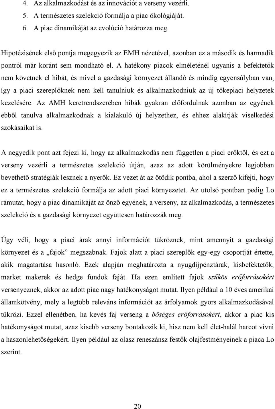 A hatékony piacok elméleténél ugyanis a befektetık nem követnek el hibát, és mivel a gazdasági környezet állandó és mindig egyensúlyban van, így a piaci szereplıknek nem kell tanulniuk és