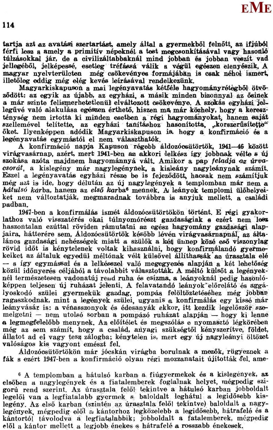 A magyar nyelvterületen még csökevényes formájában is csak néhol ismert, illetőleg eddig még elég kevés leírásával rendelkezünk.