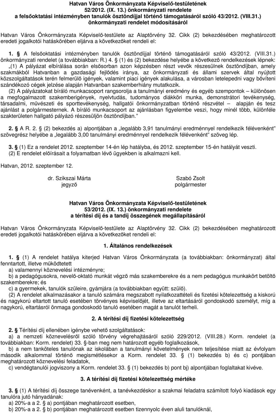 Cikk (2) bekezdésében meghatározott eredeti jogalkotói hatáskörében eljárva a következőket rendeli el: 1. A felsőoktatási intézményben tanulók ösztöndíjjal történő támogatásáról szóló 43/2012. (VIII.