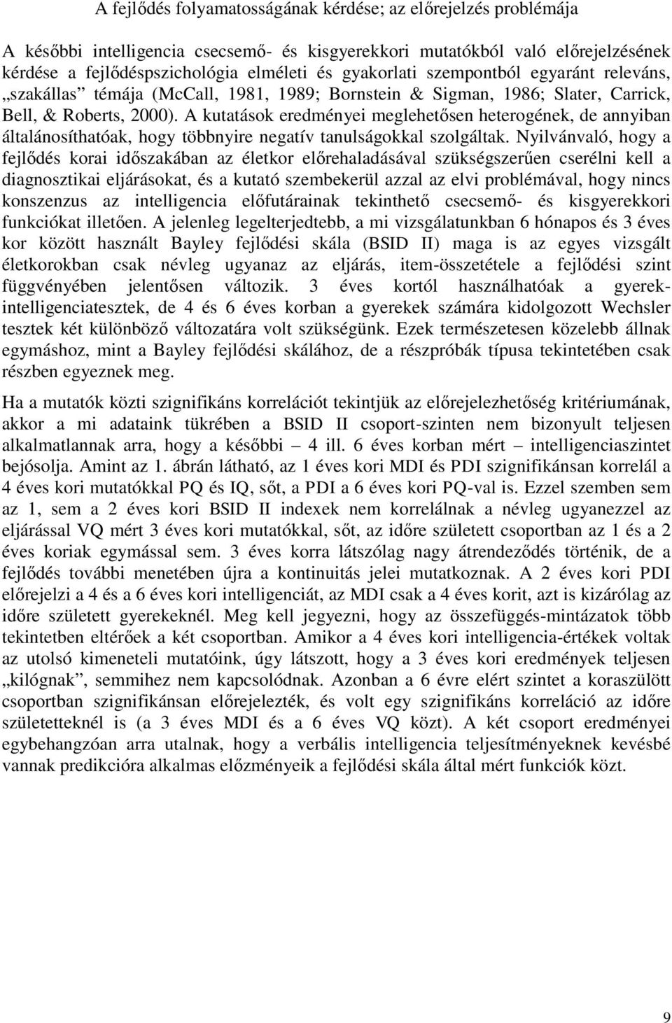 A kutatások eredményei meglehetősen heterogének, de annyiban általánosíthatóak, hogy többnyire negatív tanulságokkal szolgáltak.