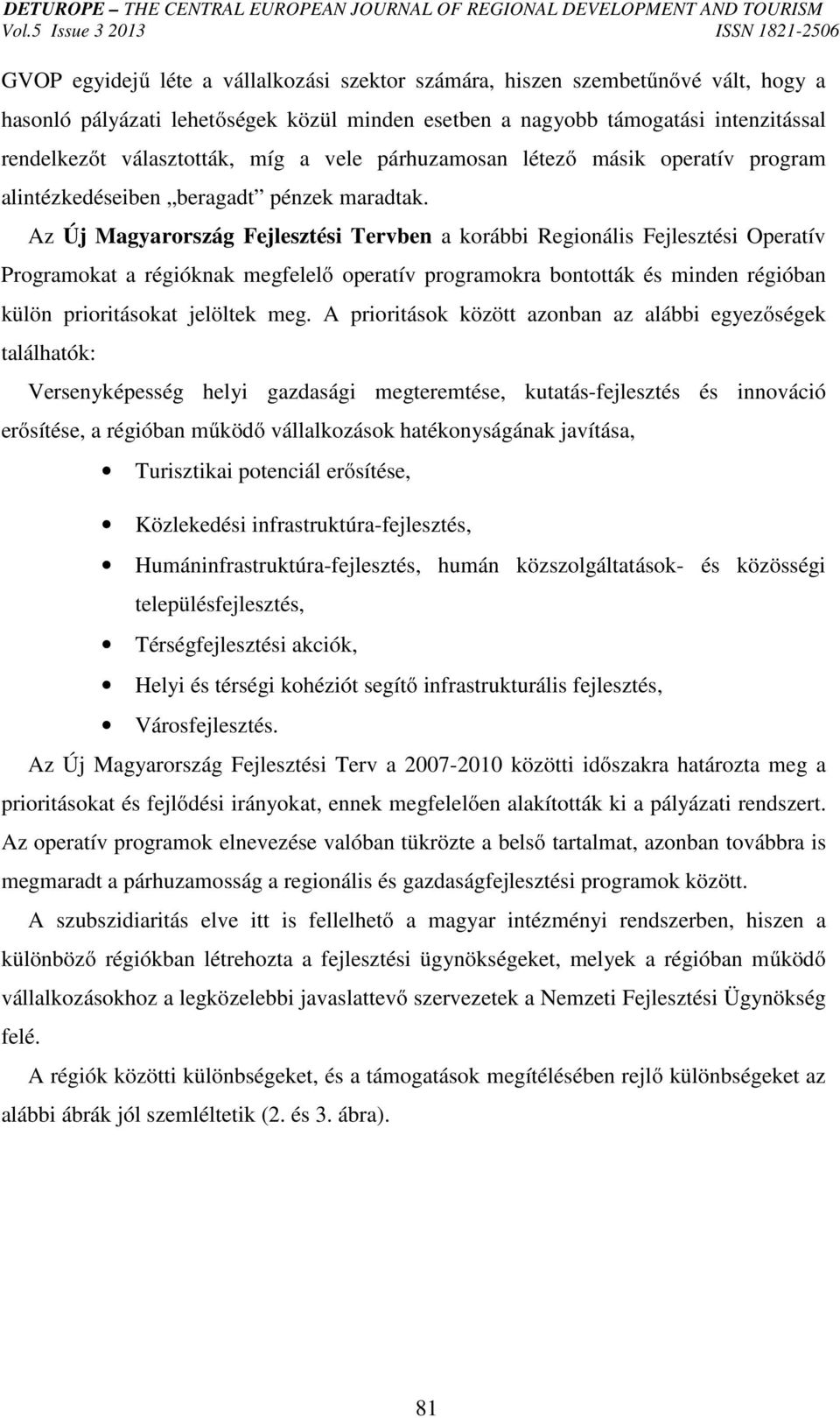 Az Új Magyarország Fejlesztési Tervben a korábbi Regionális Fejlesztési Operatív Programokat a régióknak megfelelő operatív programokra bontották és minden régióban külön prioritásokat jelöltek meg.