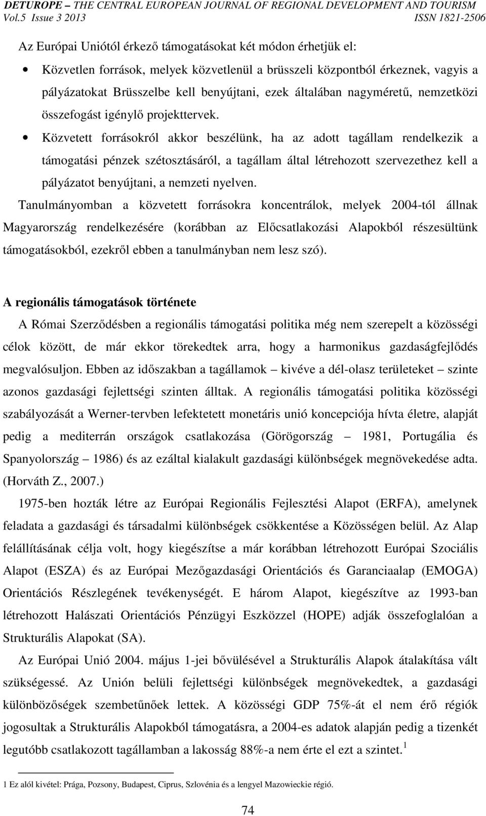 Közvetett forrásokról akkor beszélünk, ha az adott tagállam rendelkezik a támogatási pénzek szétosztásáról, a tagállam által létrehozott szervezethez kell a pályázatot benyújtani, a nemzeti nyelven.