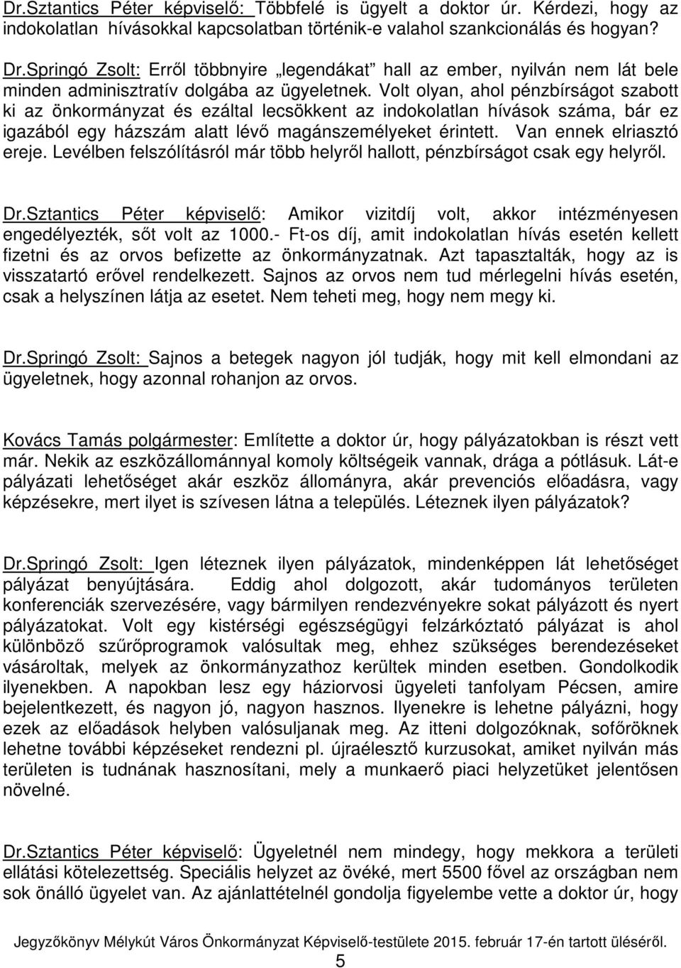 Volt olyan, ahol pénzbírságot szabott ki az önkormányzat és ezáltal lecsökkent az indokolatlan hívások száma, bár ez igazából egy házszám alatt lévő magánszemélyeket érintett.