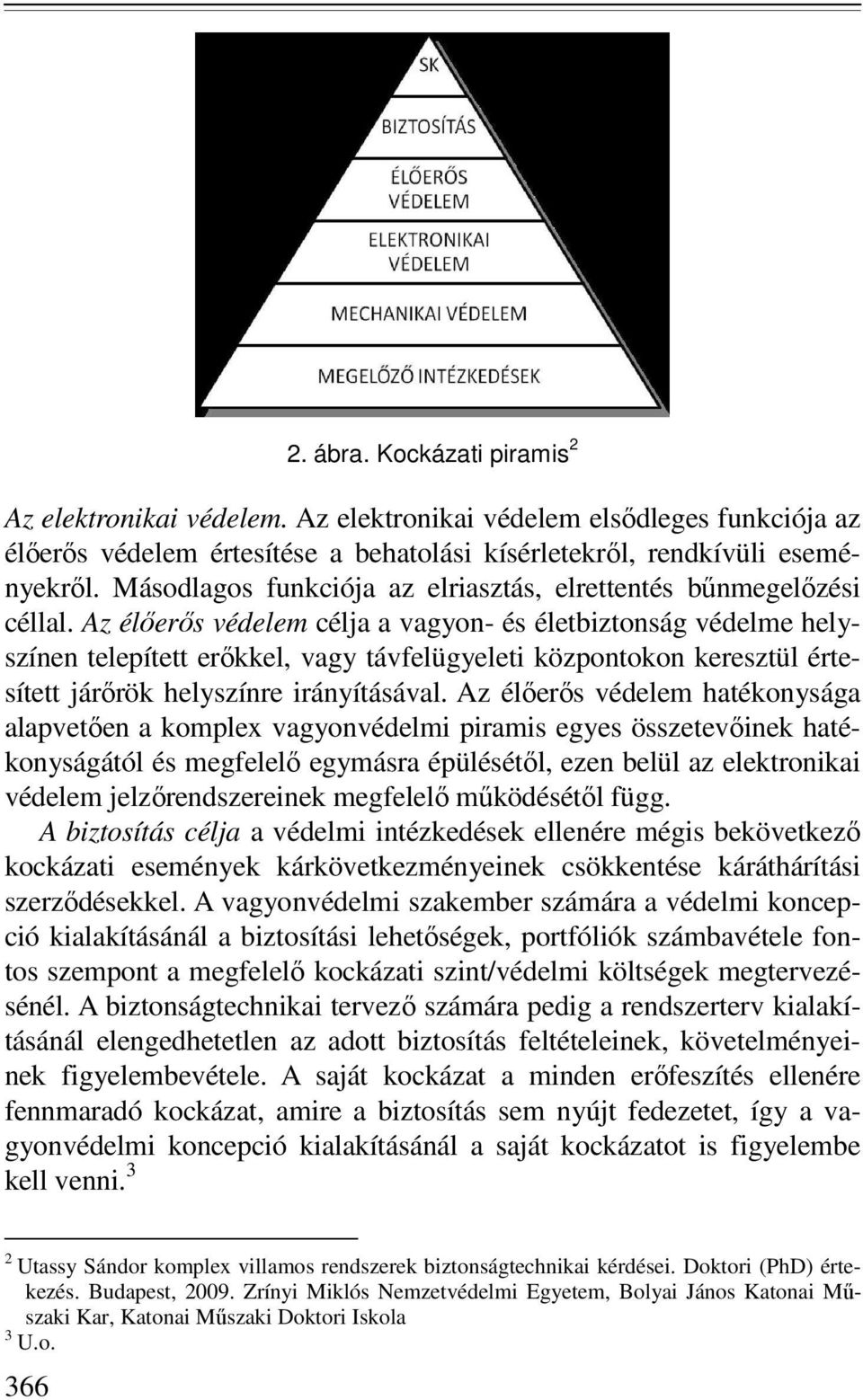 Az élıerıs védelem célja a vagyon- és életbiztonság védelme helyszínen telepített erıkkel, vagy távfelügyeleti központokon keresztül értesített járırök helyszínre irányításával.