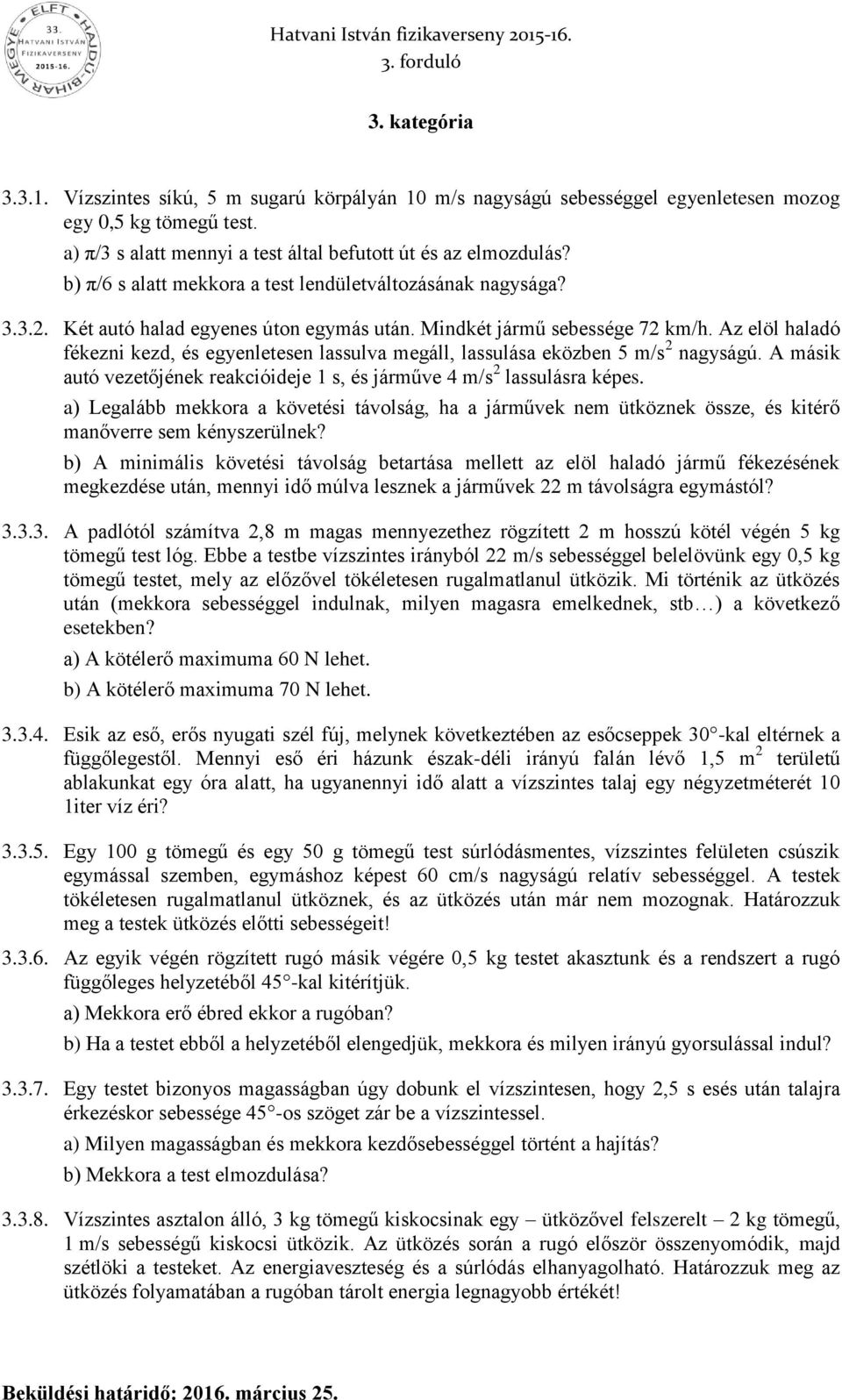 Az elöl haladó fékezni kezd, és egyenletesen lassulva megáll, lassulása eközben 5 m/s 2 nagyságú. A másik autó vezetőjének reakcióideje 1 s, és járműve 4 m/s 2 lassulásra képes.