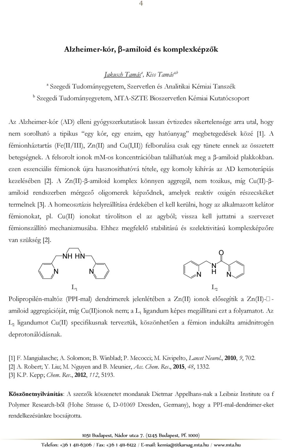 A fémionháztartás (Fe(II/III), Zn(II) and Cu(I,II)) felborulása csak egy tünete ennek az összetett betegségnek. A felsorolt ionok mm-os koncentrációban találhatóak meg a β-amiloid plakkokban.