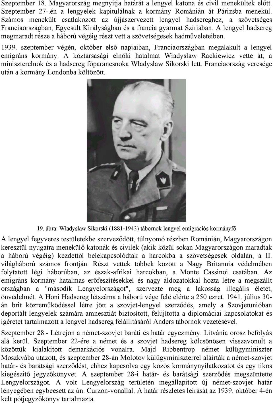 A lengyel hadsereg megmaradt része a háború végéig részt vett a szövetségesek hadműveleteiben. 1939. szeptember végén, október első napjaiban, Franciaországban megalakult a lengyel emigráns kormány.