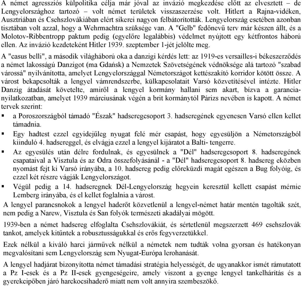 A "Gelb" fedőnevű terv már készen állt, és a Molotov-Ribbentropp paktum pedig (egyelőre legalábbis) védelmet nyújtott egy kétfrontos háború ellen. Az invázió kezdeteként Hitler 1939.