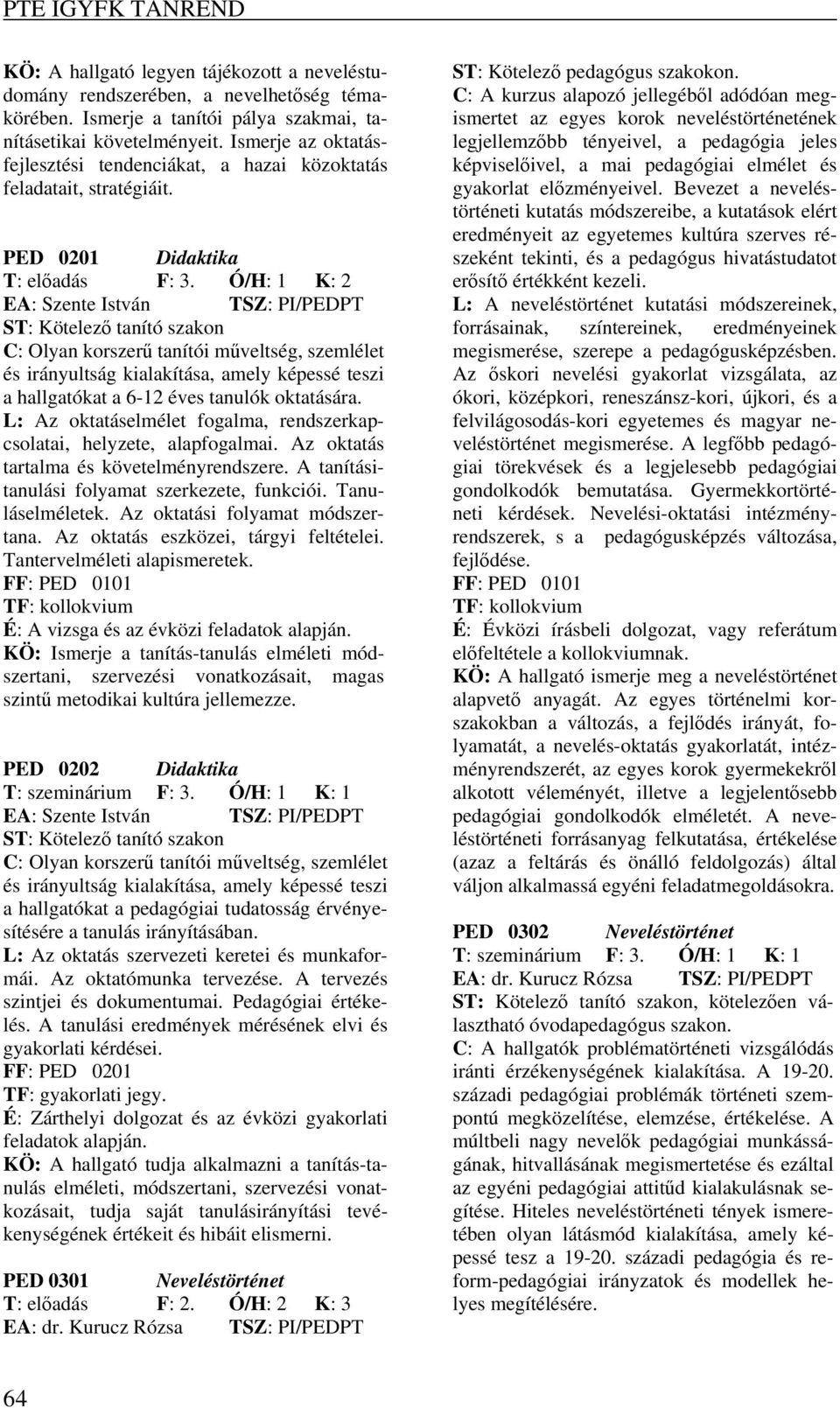 Ó/H: 1 K: 2 EA: Szente István TSZ: PI/PEDPT ST: Kötelező tanító szakon C: Olyan korszerű tanítói műveltség, szemlélet és irányultság kialakítása, amely képessé teszi a hallgatókat a 6-12 éves tanulók
