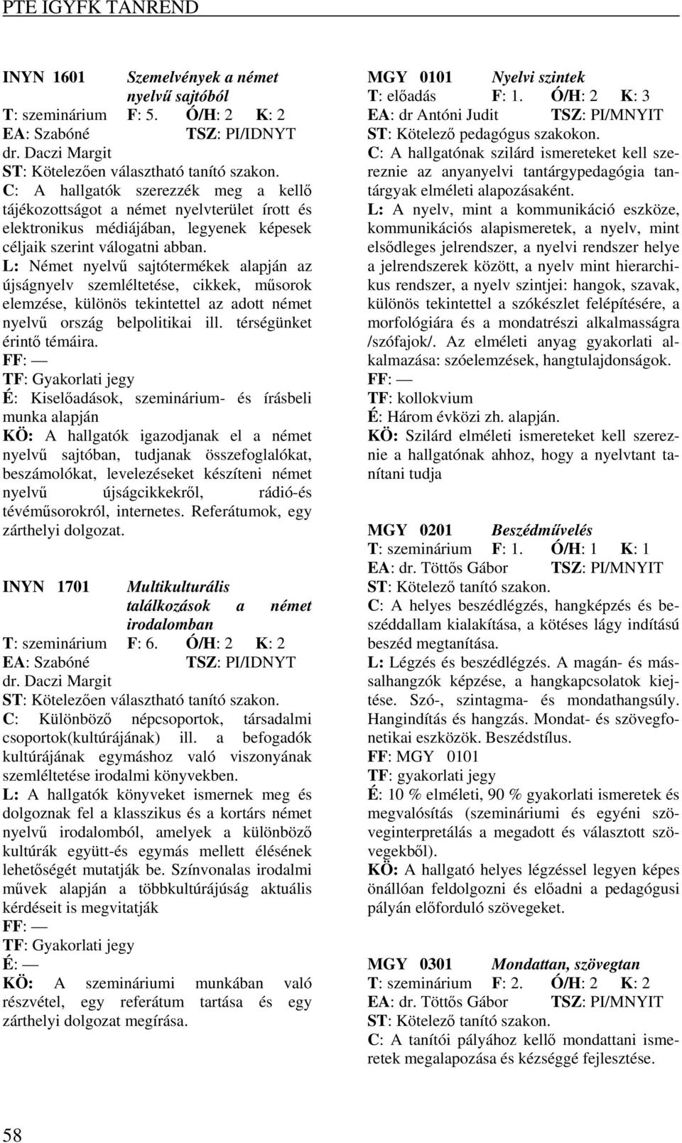 L: Német nyelvű sajtótermékek alapján az újságnyelv szemléltetése, cikkek, műsorok elemzése, különös tekintettel az adott német nyelvű ország belpolitikai ill. térségünket érintő témáira.