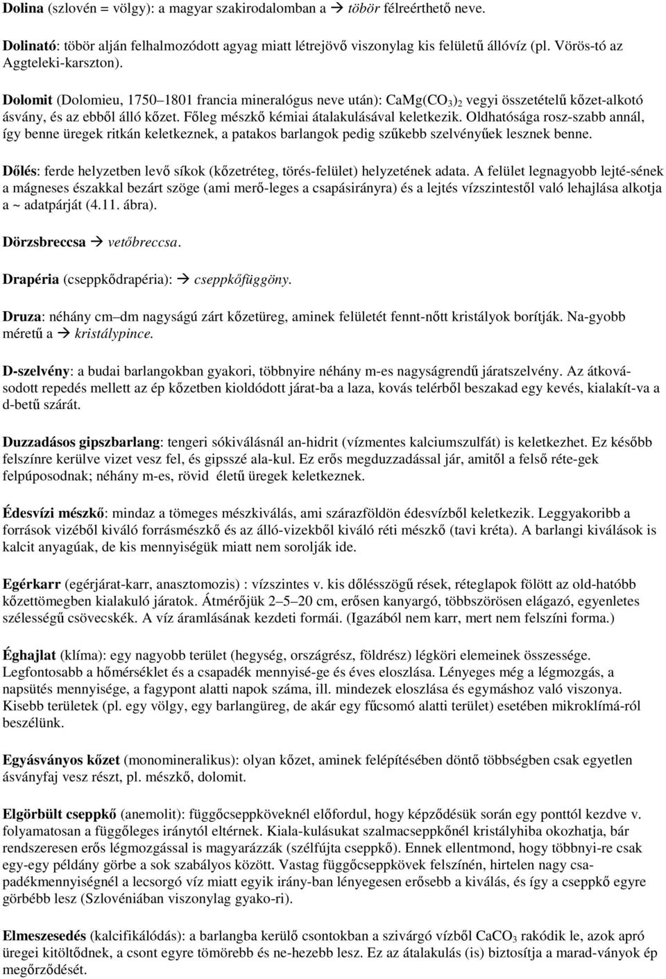 Fıleg mészkı kémiai átalakulásával keletkezik. Oldhatósága rosz-szabb annál, így benne üregek ritkán keletkeznek, a patakos barlangok pedig szőkebb szelvényőek lesznek benne.