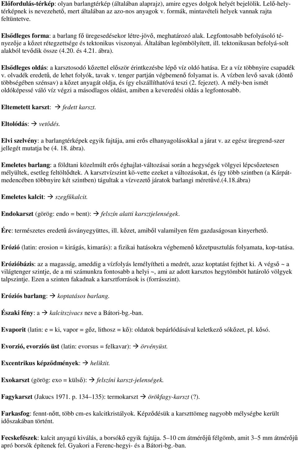 Legfontosabb befolyásoló tényezıje a kızet rétegzettsége és tektonikus viszonyai. Általában legömbölyített, ill. tektonikusan befolyá-solt alakból tevıdik össze (4.20. és 4.21. ábra).