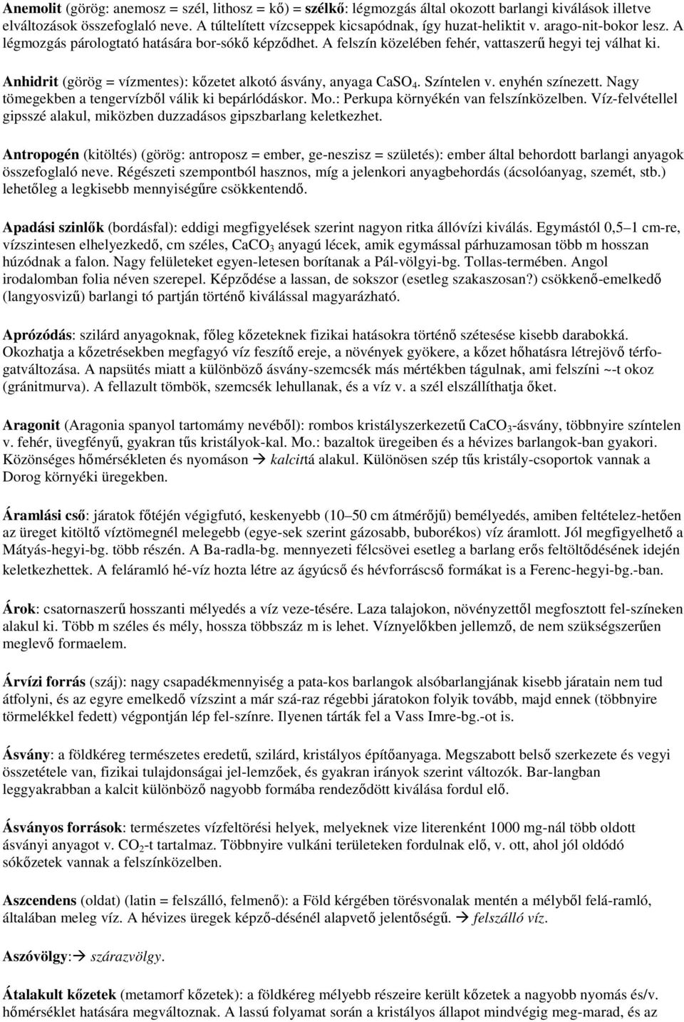 Anhidrit (görög = vízmentes): kızetet alkotó ásvány, anyaga CaSO 4. Színtelen v. enyhén színezett. Nagy tömegekben a tengervízbıl válik ki bepárlódáskor. Mo.: Perkupa környékén van felszínközelben.